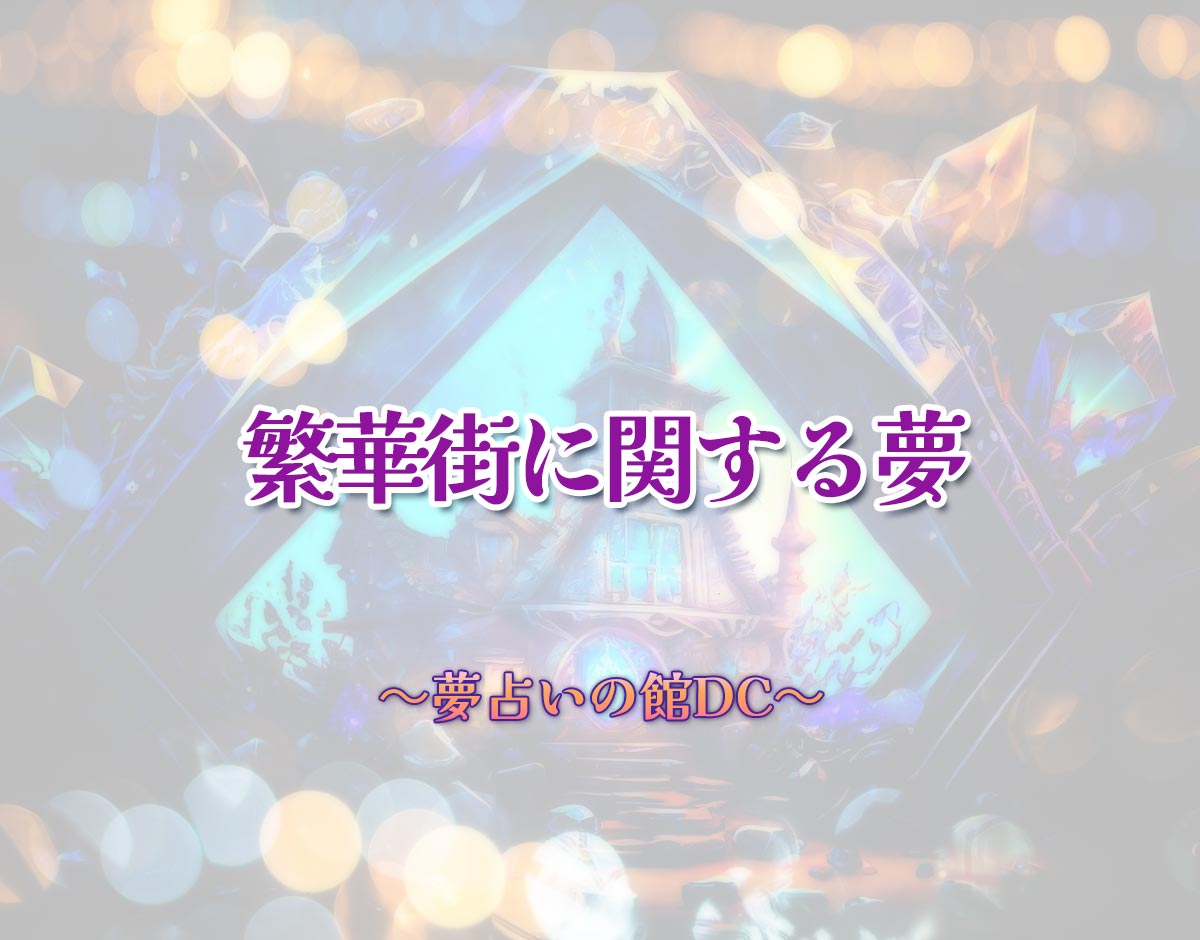 「繁華街に関する夢」の意味とは？【夢占い】恋愛運、仕事運まで徹底分析を解説