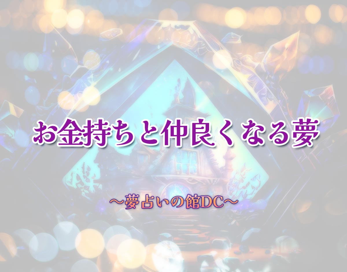 「お金持ちと仲良くなる夢」の意味とは？【夢占い】恋愛運、仕事運まで徹底分析を解説