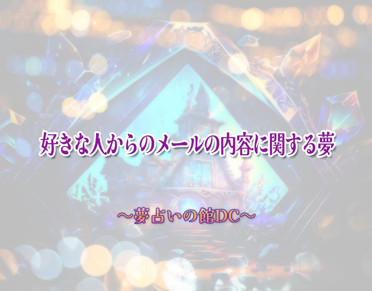 「好きな人からのメールの内容に関する夢」の意味とは？【夢占い】恋愛運、仕事運まで徹底分析を解説