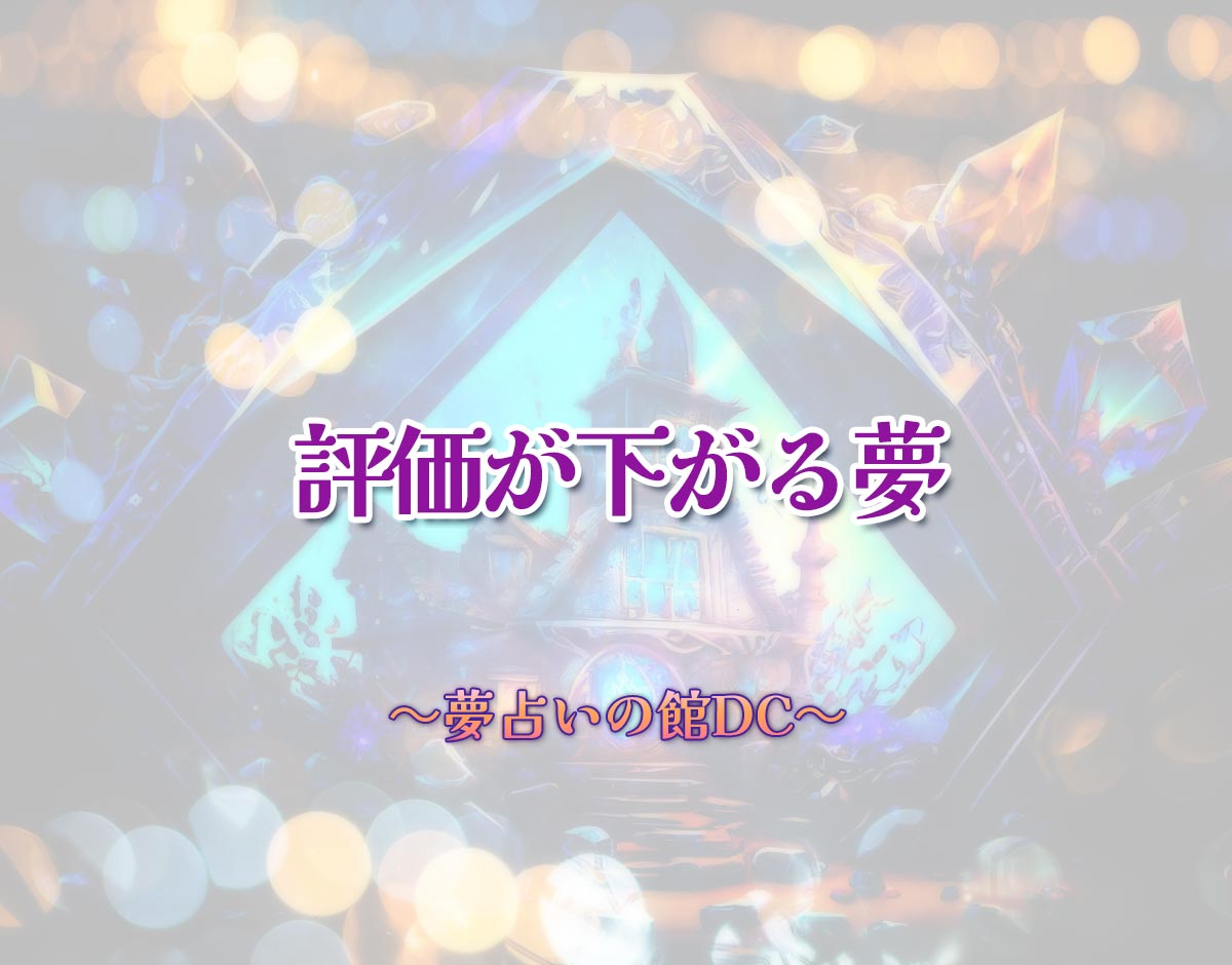 「評価が下がる夢」の意味とは？【夢占い】恋愛運、仕事運まで徹底分析を解説