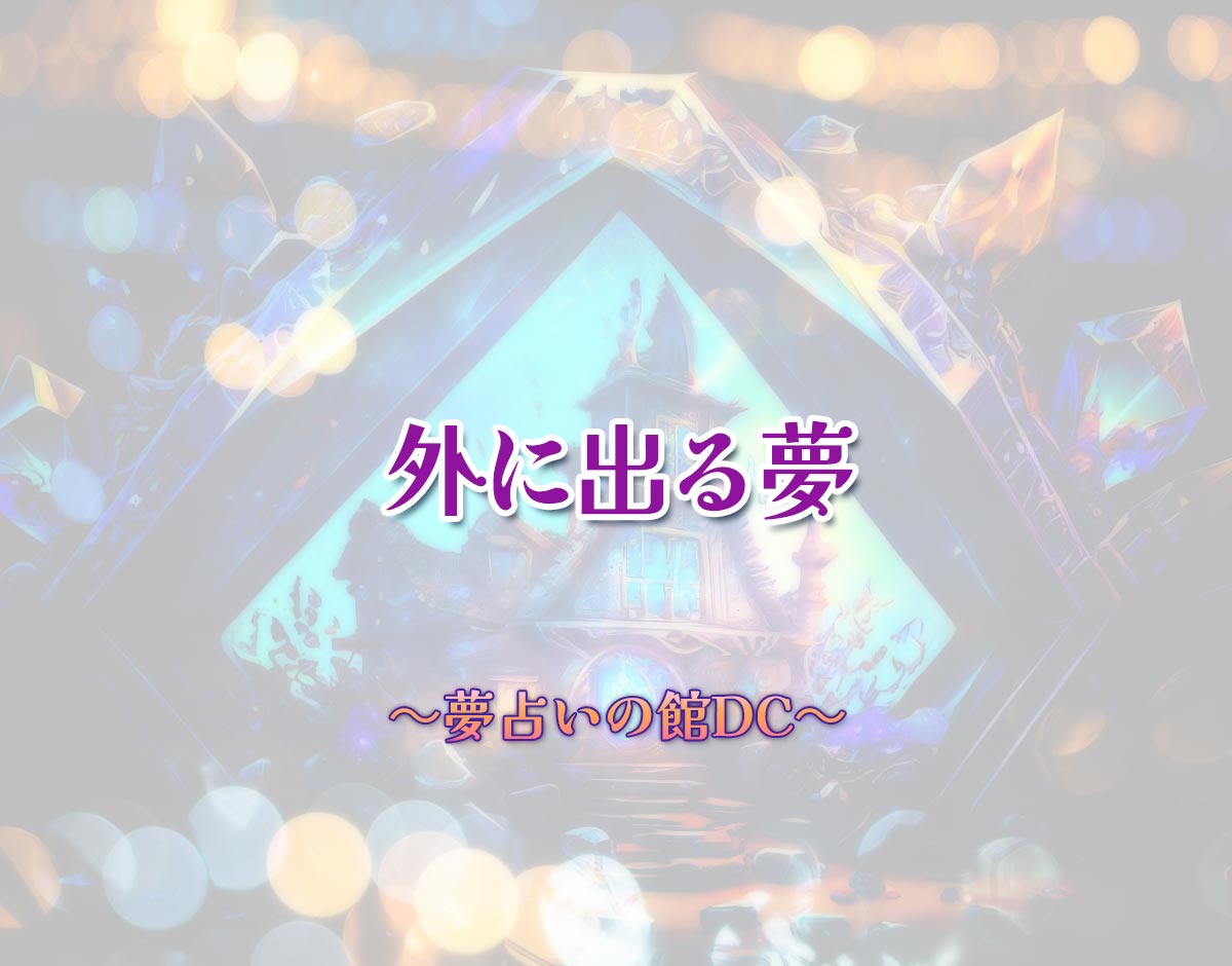 「外に出る夢」の意味とは？【夢占い】恋愛運、仕事運まで徹底分析を解説