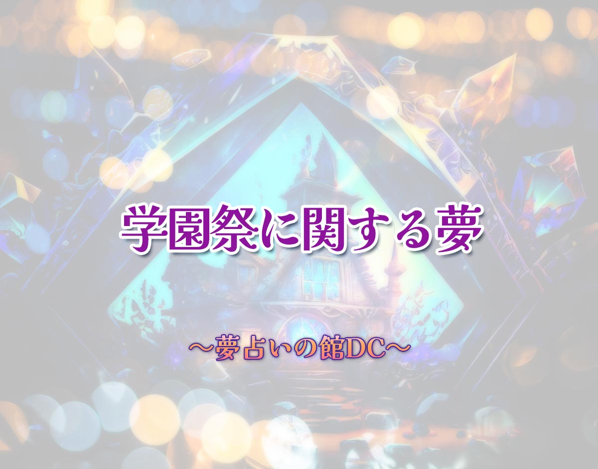 「学園祭に関する夢」の意味とは？【夢占い】恋愛運、仕事運まで徹底分析を解説