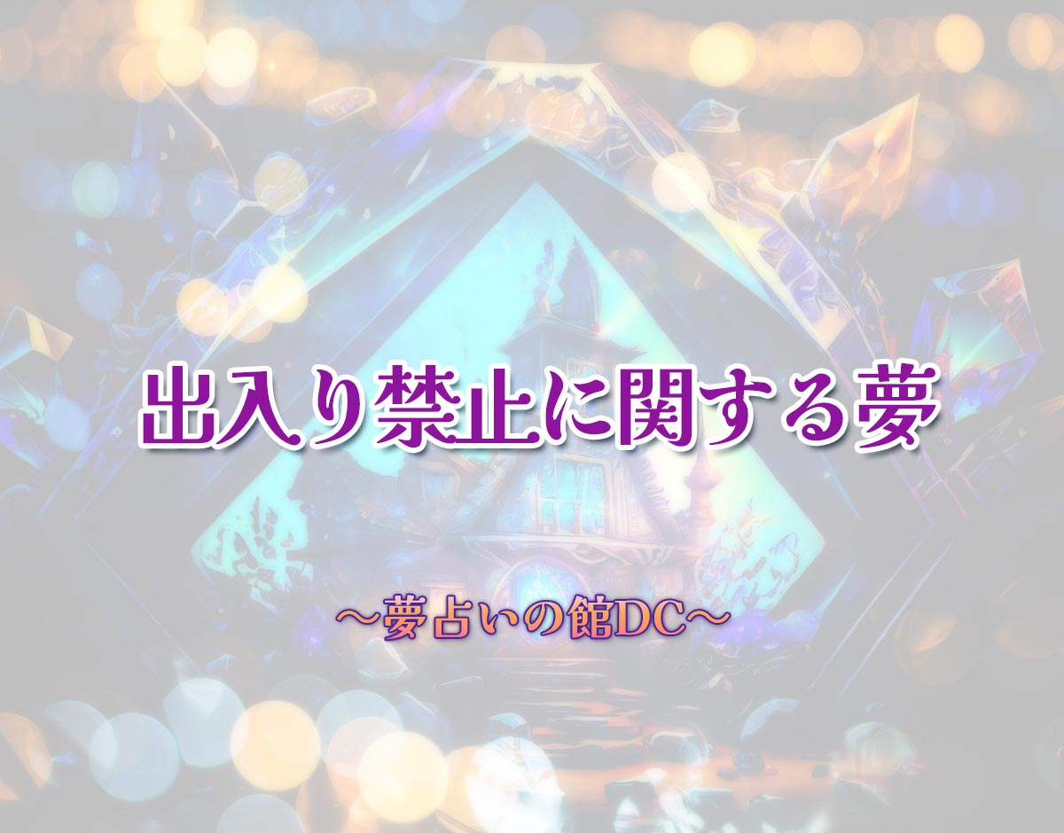 「出入り禁止に関する夢」の意味とは？【夢占い】恋愛運、仕事運まで徹底分析を解説