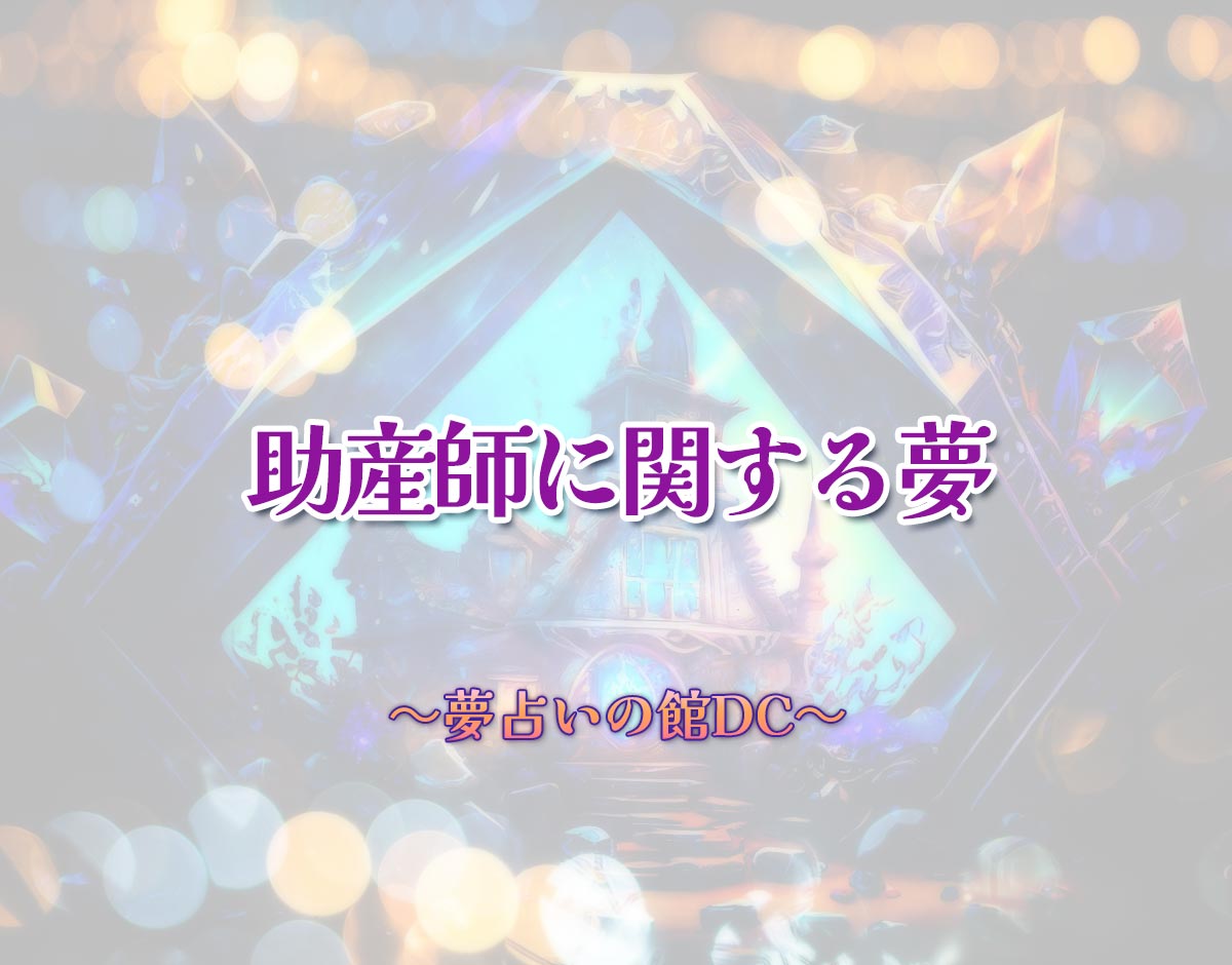 「助産師に関する夢」の意味とは？【夢占い】恋愛運、仕事運まで徹底分析を解説