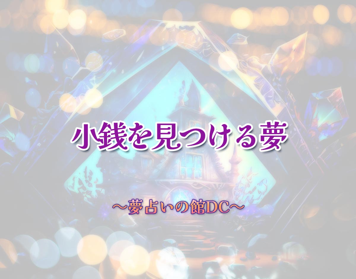 「小銭を見つける夢」の意味とは？【夢占い】恋愛運、仕事運まで徹底分析を解説