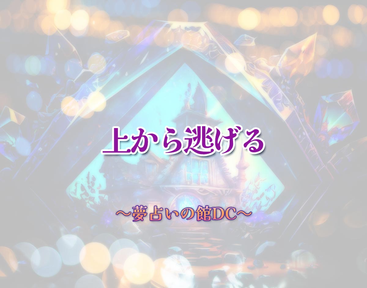 「上から逃げる」の意味とは？【夢占い】恋愛運、仕事運まで徹底分析を解説
