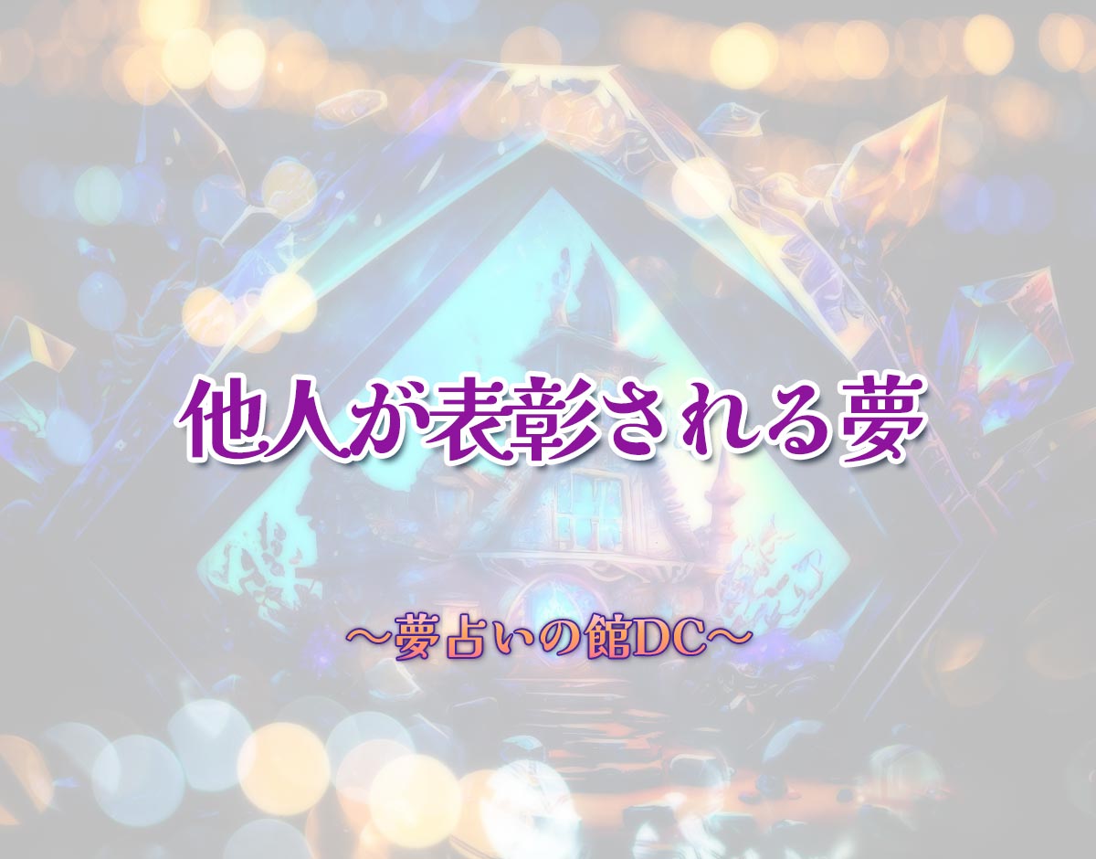 「他人が表彰される夢」の意味とは？【夢占い】恋愛運、仕事運まで徹底分析を解説