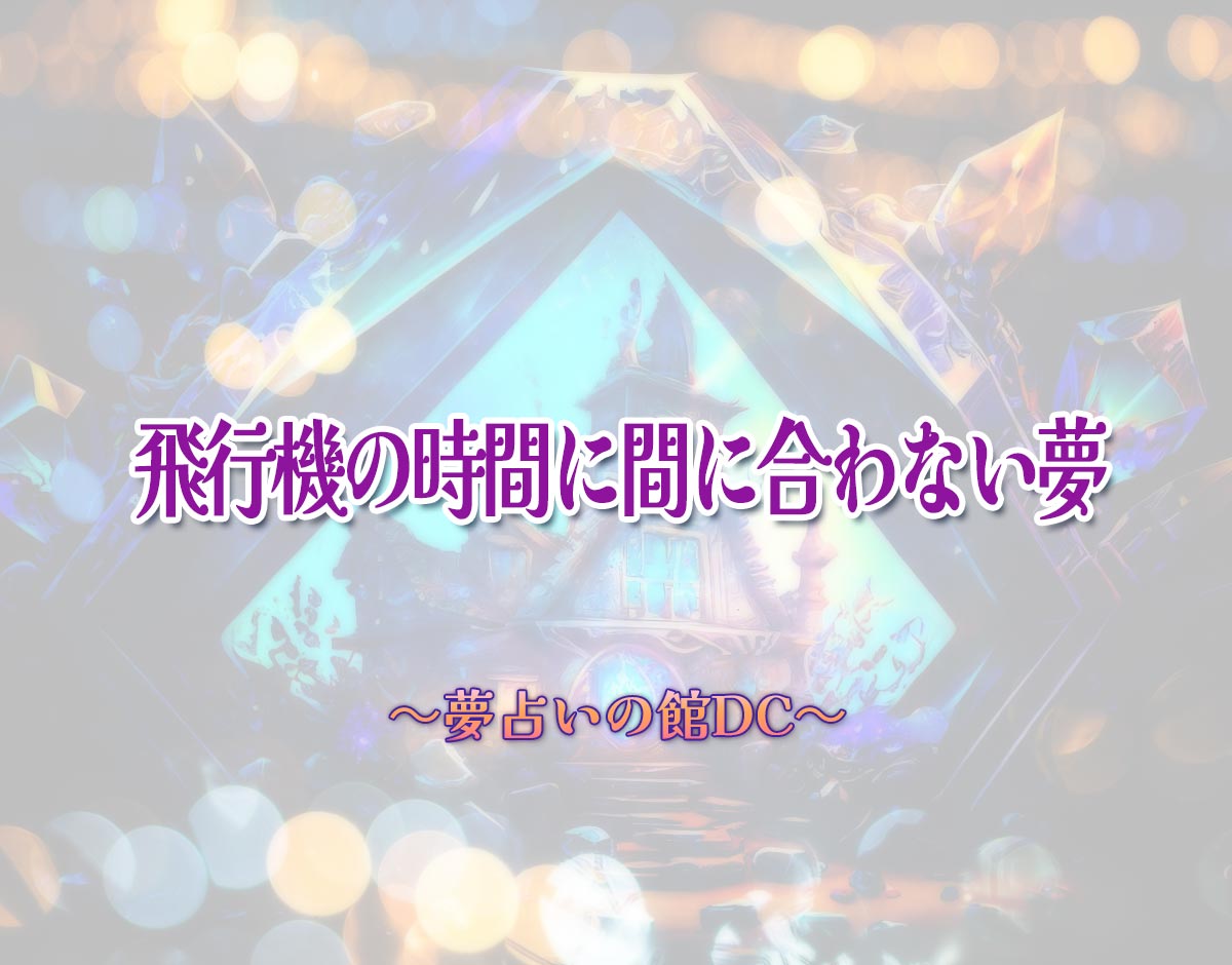 「飛行機の時間に間に合わない夢」の意味とは？【夢占い】恋愛運、仕事運まで徹底分析を解説