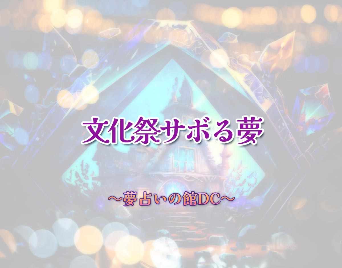 「文化祭サボる夢」の意味とは？【夢占い】恋愛運、仕事運まで徹底分析を解説