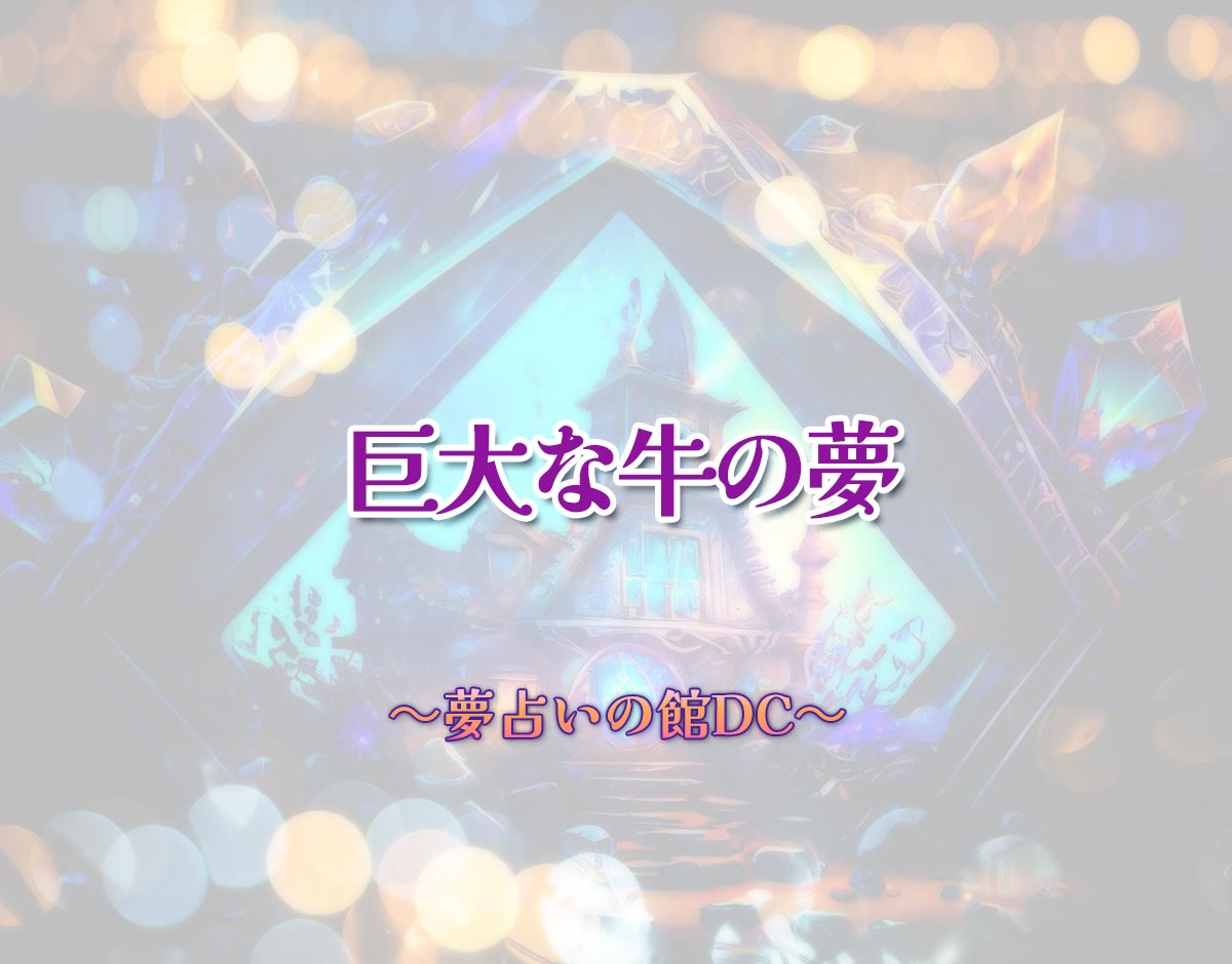 「巨大な牛の夢」の意味とは？【夢占い】恋愛運、仕事運まで徹底分析を解説