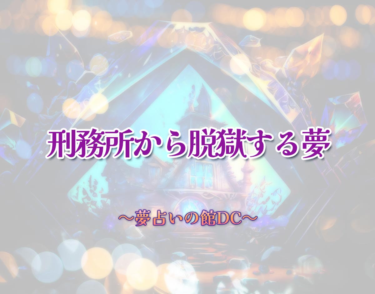 「刑務所から脱獄する夢」の意味とは？【夢占い】恋愛運、仕事運まで徹底分析を解説