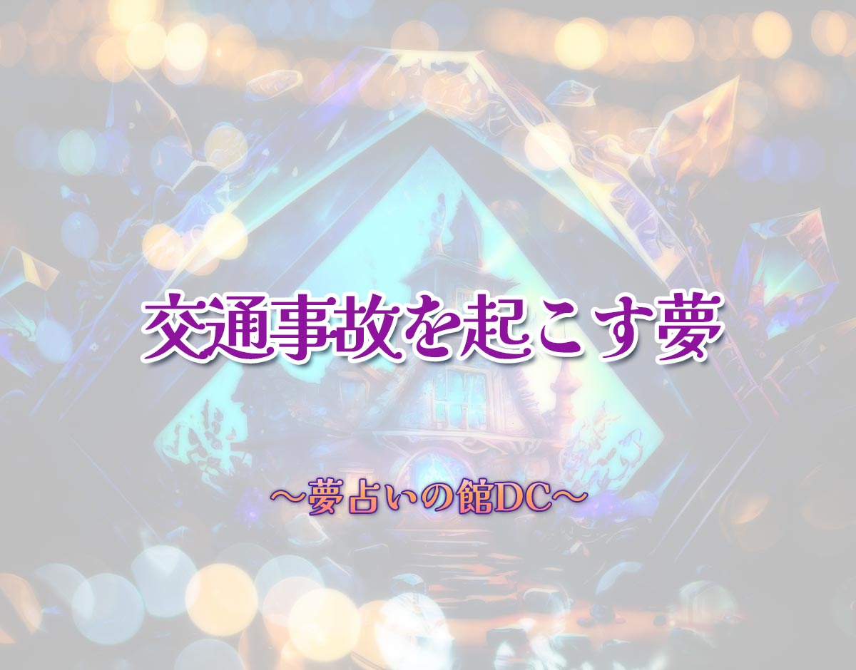「交通事故を起こす夢」の意味とは？【夢占い】恋愛運、仕事運まで徹底分析を解説
