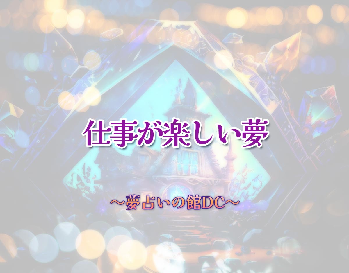 「仕事が楽しい夢」の意味とは？【夢占い】恋愛運、仕事運まで徹底分析を解説