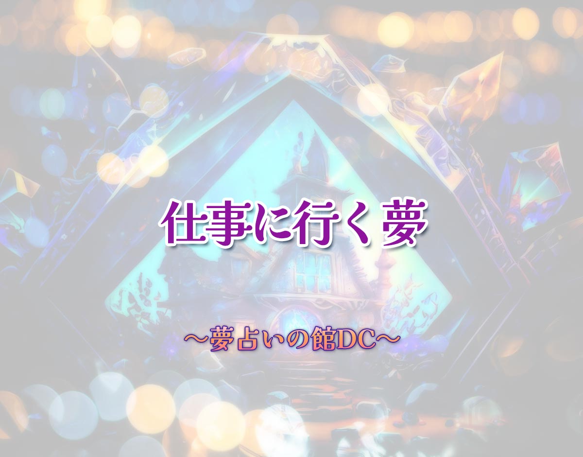 「仕事に行く夢」の意味とは？【夢占い】恋愛運、仕事運まで徹底分析を解説