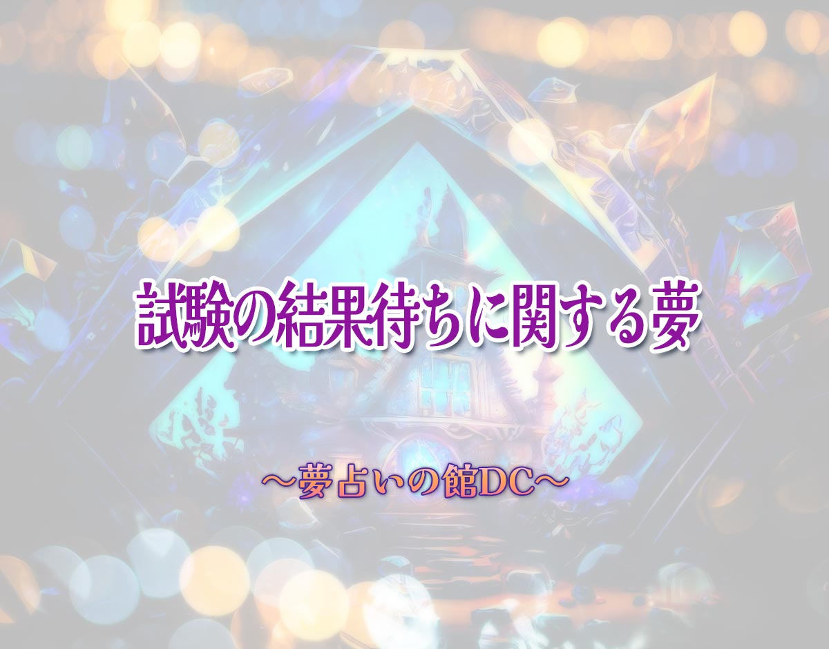 「試験の結果待ちに関する夢」の意味とは？【夢占い】恋愛運、仕事運まで徹底分析を解説