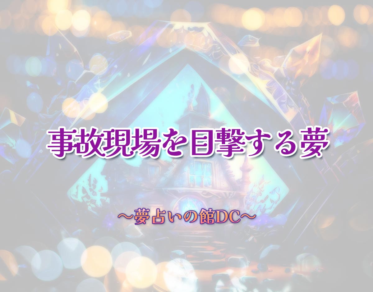 「事故現場を目撃する夢」の意味とは？【夢占い】恋愛運、仕事運まで徹底分析を解説