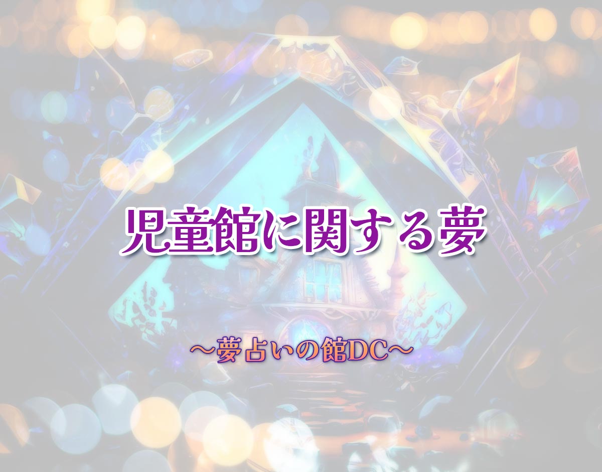 「児童館に関する夢」の意味とは？【夢占い】恋愛運、仕事運まで徹底分析を解説