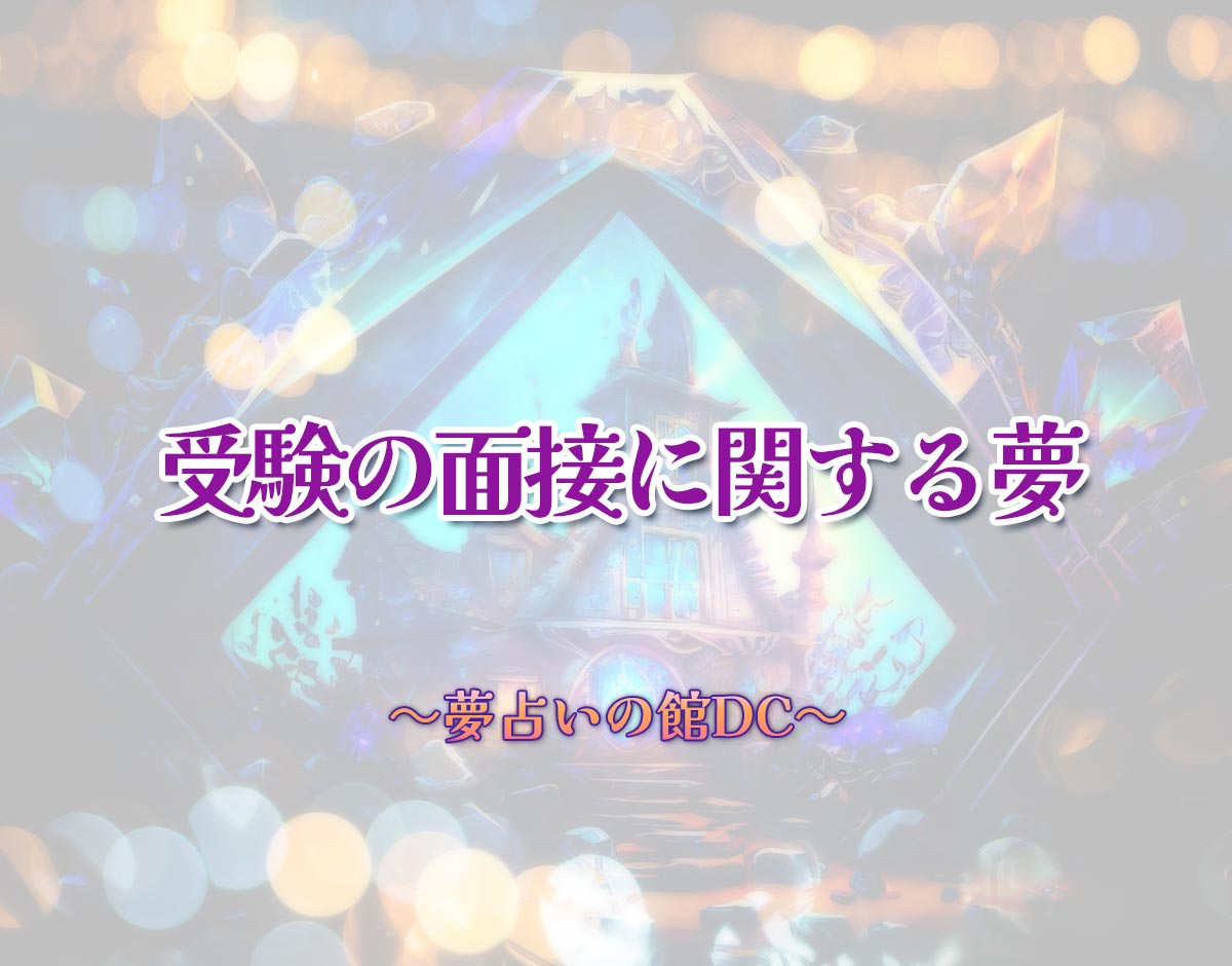 「受験の面接に関する夢」の意味とは？【夢占い】恋愛運、仕事運まで徹底分析を解説