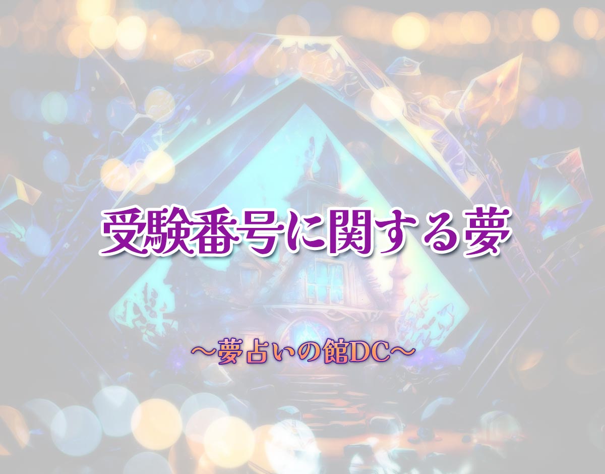 「受験番号に関する夢」の意味とは？【夢占い】恋愛運、仕事運まで徹底分析を解説