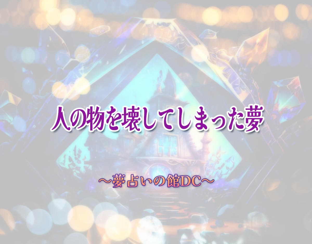 「人の物を壊してしまった夢」の意味とは？【夢占い】恋愛運、仕事運まで徹底分析を解説