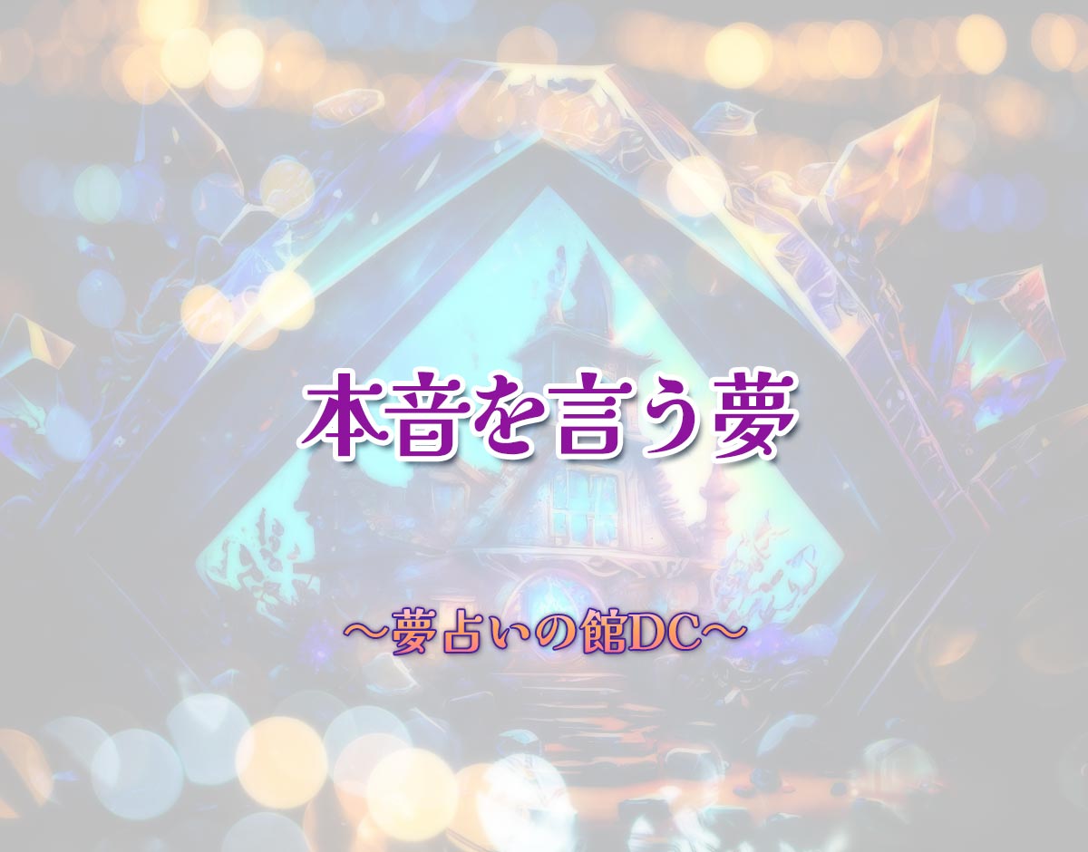 「本音を言う夢」の意味とは？【夢占い】恋愛運、仕事運まで徹底分析を解説