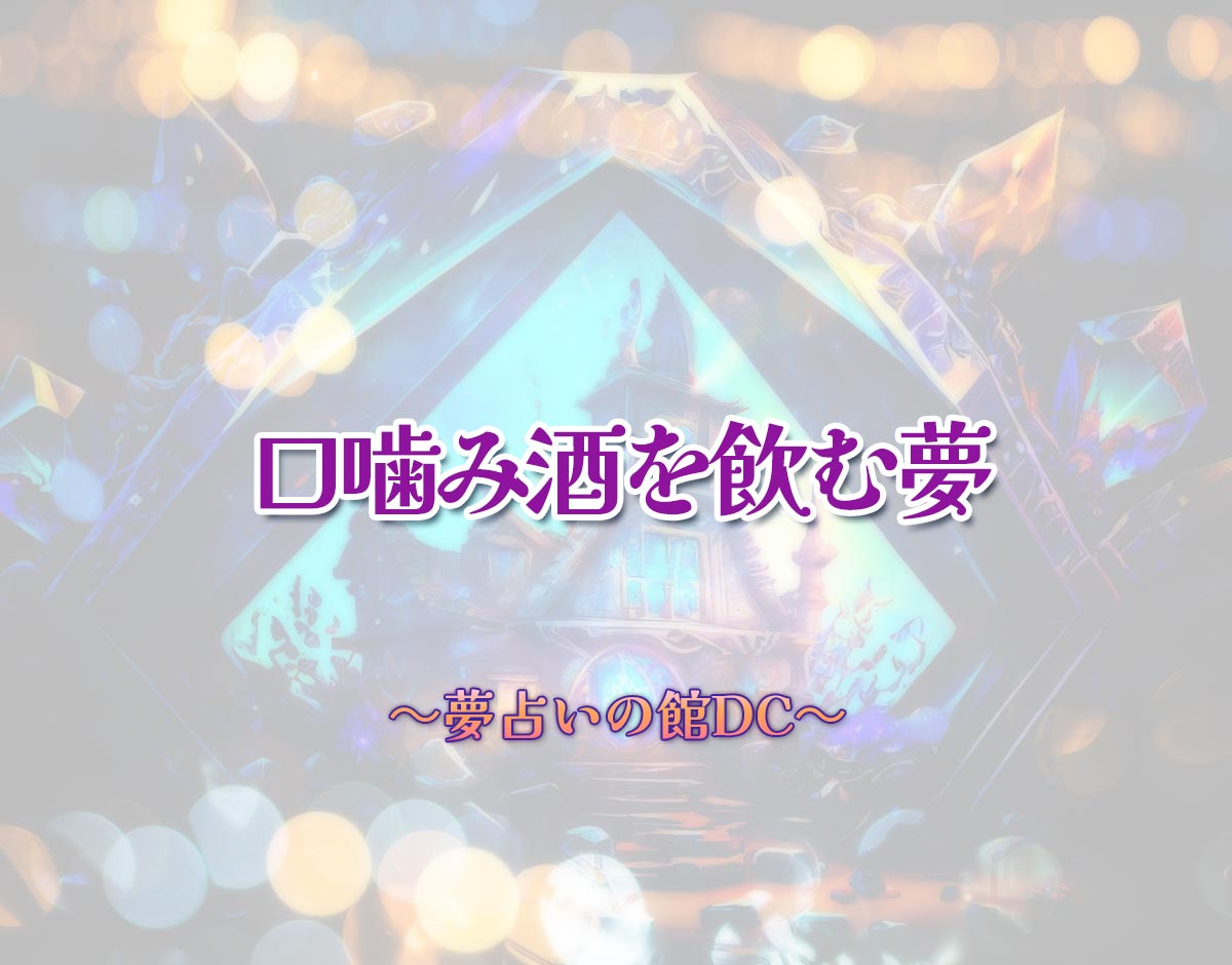 「口噛み酒を飲む夢」の意味とは？【夢占い】恋愛運、仕事運まで徹底分析を解説