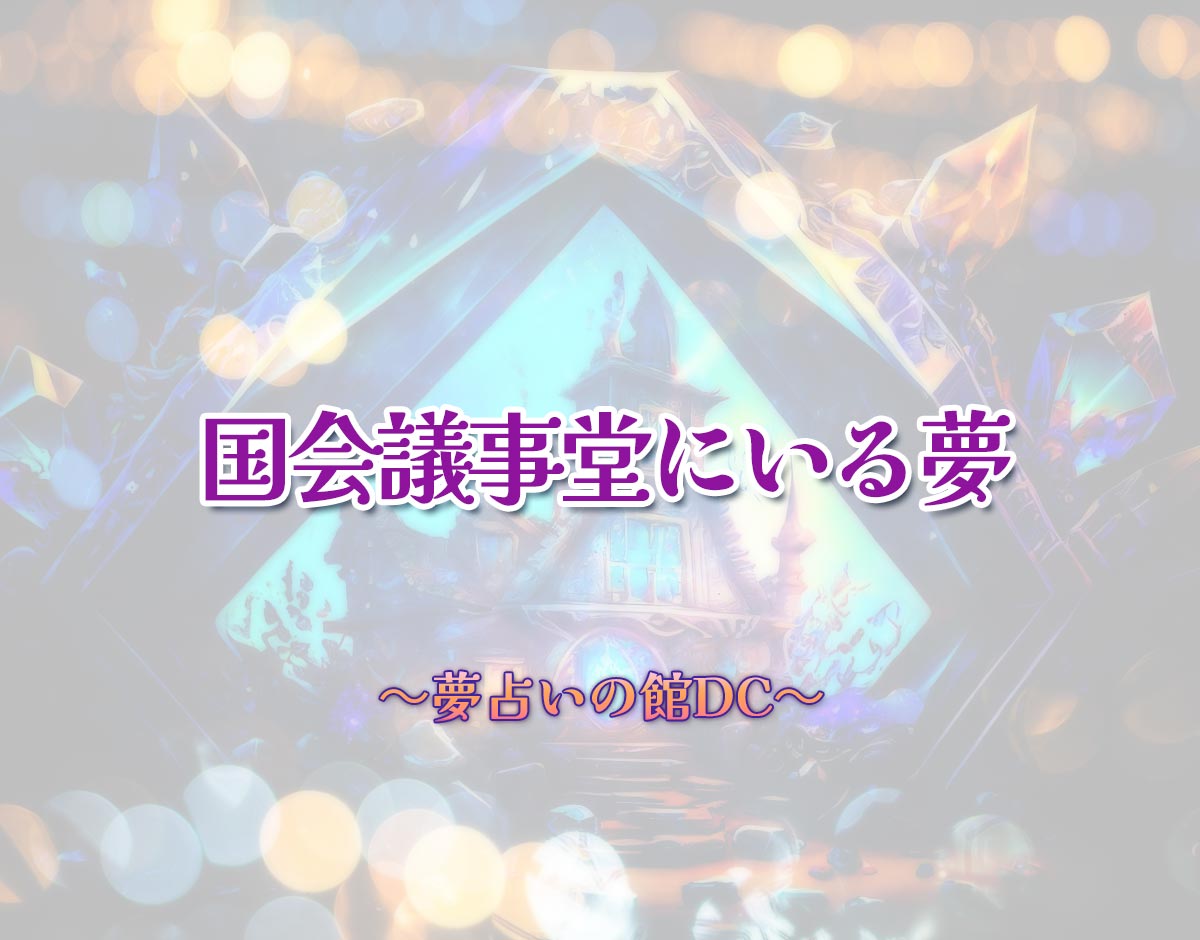「国会議事堂にいる夢」の意味とは？【夢占い】恋愛運、仕事運まで徹底分析を解説