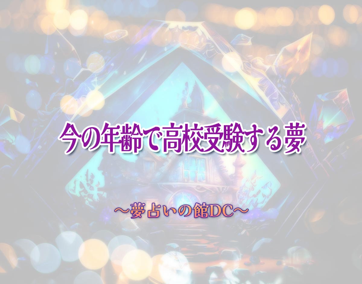 「今の年齢で高校受験する夢」の意味とは？【夢占い】恋愛運、仕事運まで徹底分析を解説