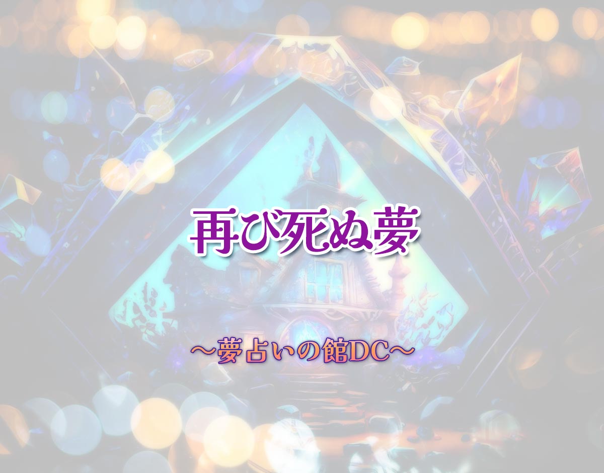 「再び死ぬ夢」の意味とは？【夢占い】恋愛運、仕事運まで徹底分析を解説