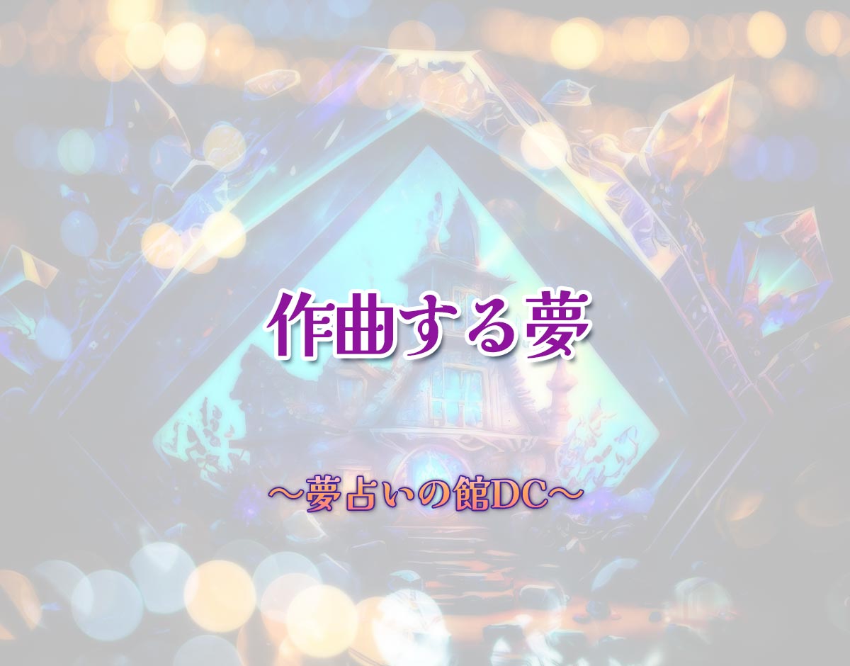 「作曲する夢」の意味とは？【夢占い】恋愛運、仕事運まで徹底分析を解説