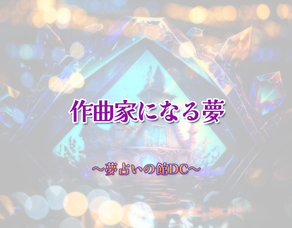 「作曲家になる夢」の意味とは？【夢占い】恋愛運、仕事運まで徹底分析を解説