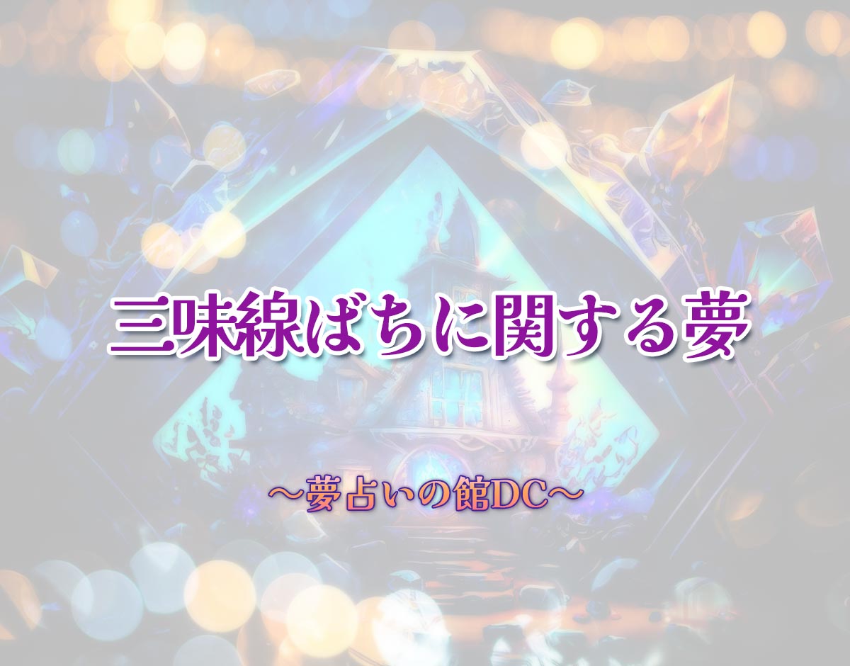 「三味線ばちに関する夢」の意味とは？【夢占い】恋愛運、仕事運まで徹底分析を解説