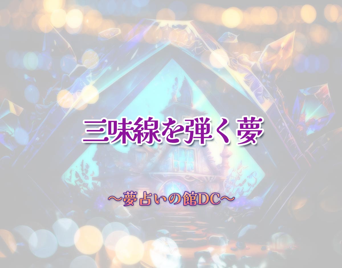 「三味線を弾く夢」の意味とは？【夢占い】恋愛運、仕事運まで徹底分析を解説
