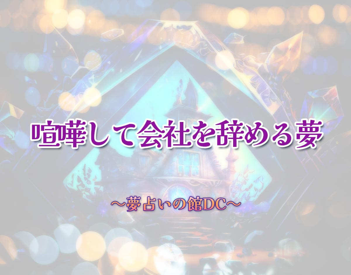 「喧嘩して会社を辞める夢」の意味とは？【夢占い】恋愛運、仕事運まで徹底分析を解説