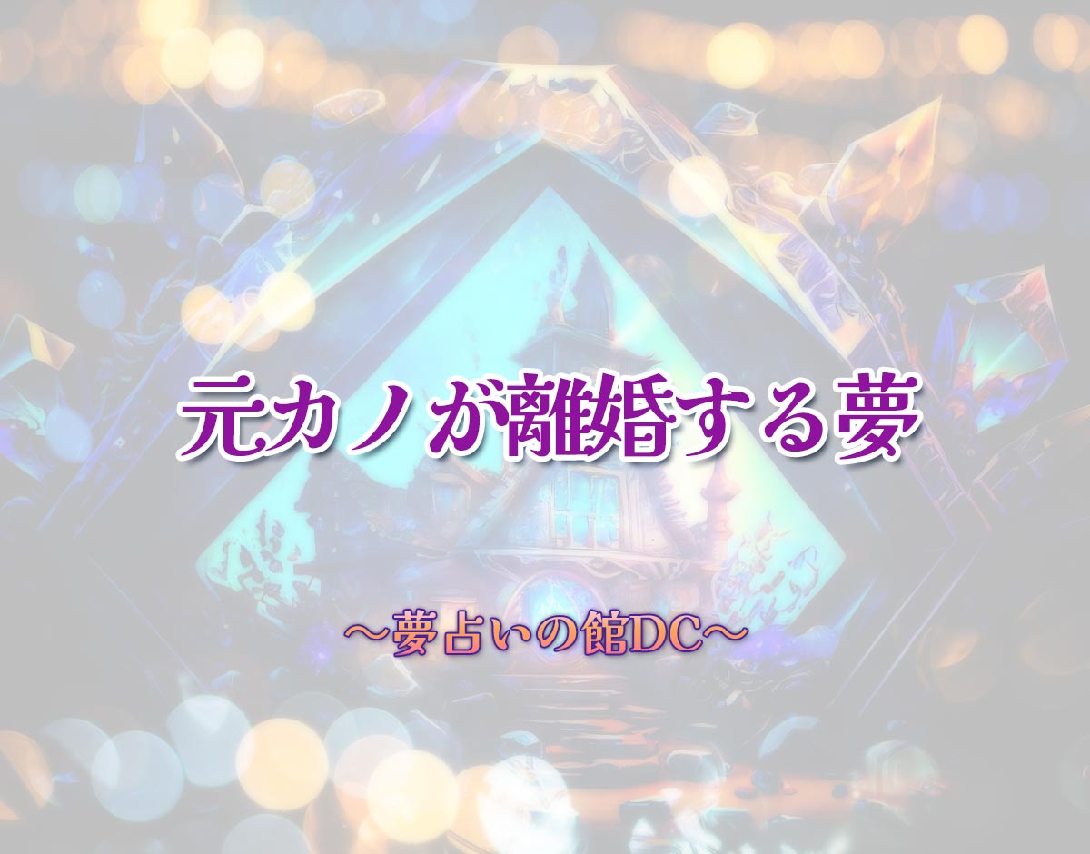 「元カノが離婚する夢」の意味とは？【夢占い】恋愛運、仕事運まで徹底分析を解説