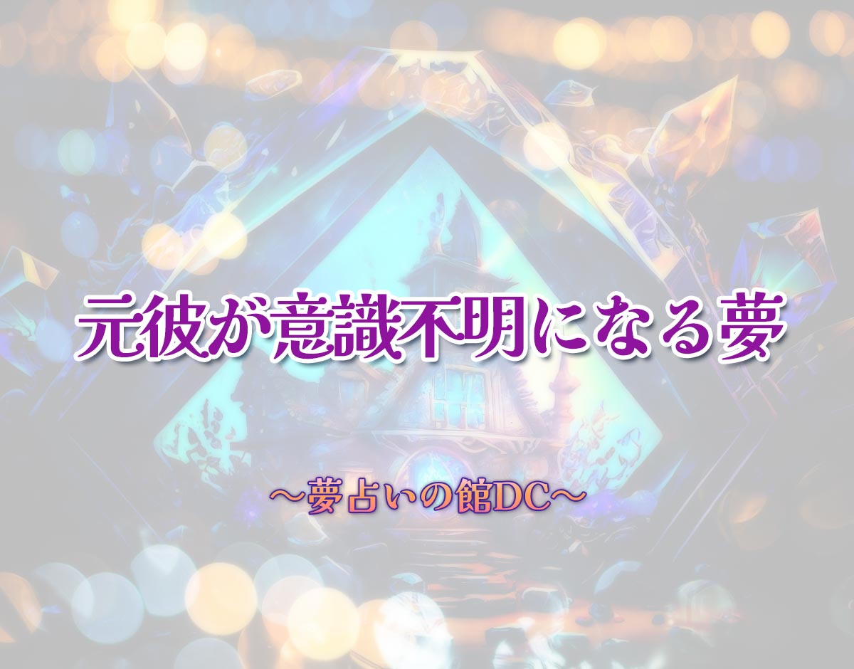 「元彼が意識不明になる夢」の意味とは？【夢占い】恋愛運、仕事運まで徹底分析を解説