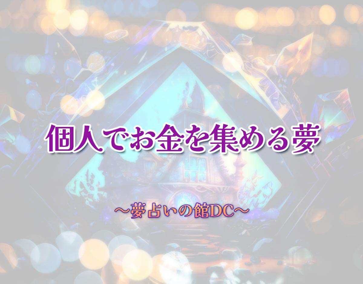 「個人でお金を集める夢」の意味とは？【夢占い】恋愛運、仕事運まで徹底分析を解説