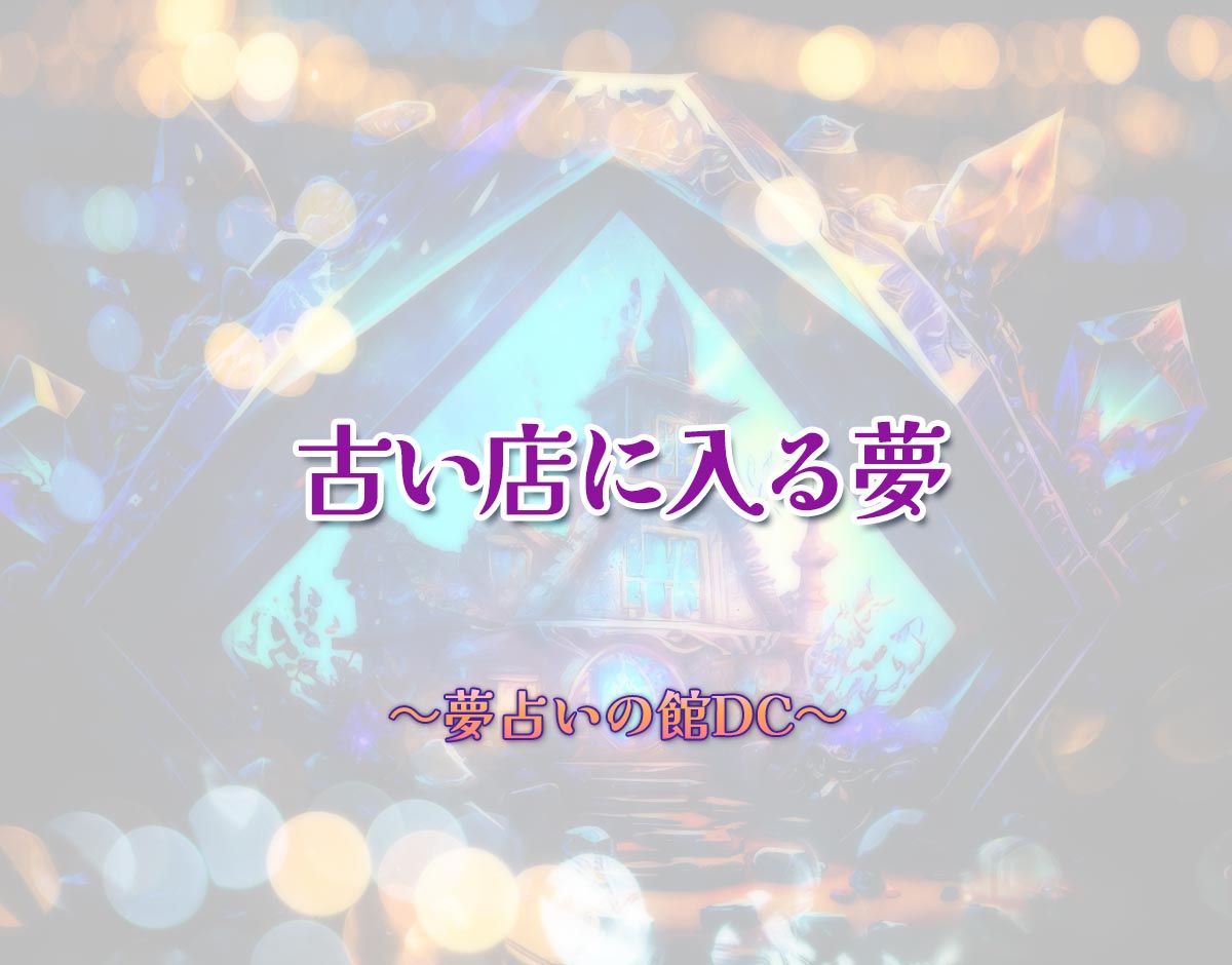 「古い店に入る夢」の意味とは？【夢占い】恋愛運、仕事運まで徹底分析を解説