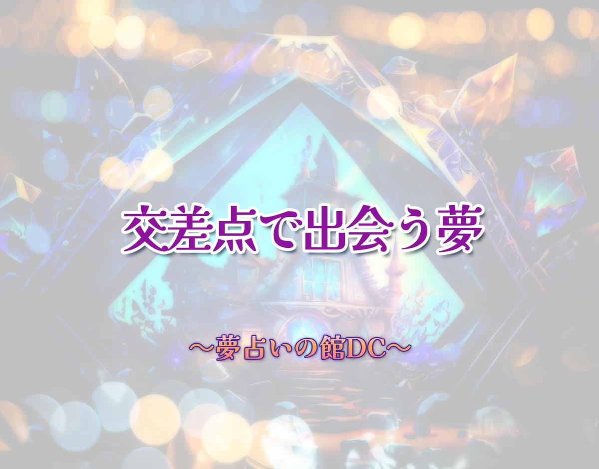 「交差点で出会う夢」の意味とは？【夢占い】恋愛運、仕事運まで徹底分析を解説