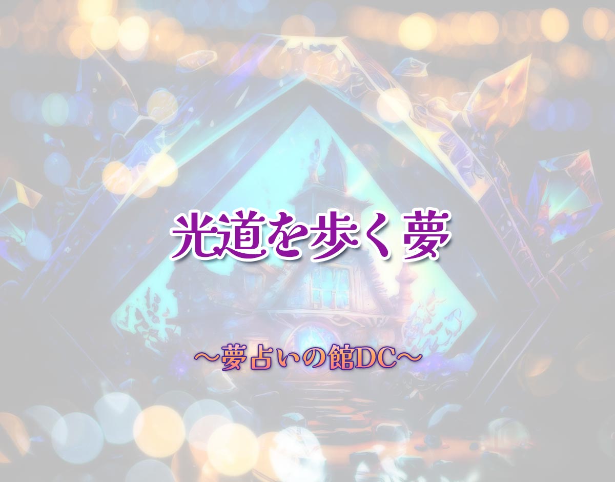 「光道を歩く夢」の意味とは？【夢占い】恋愛運、仕事運まで徹底分析を解説