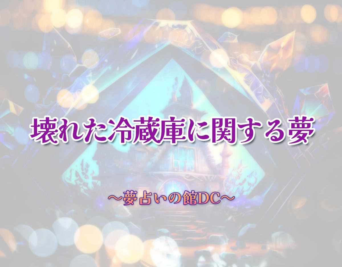 「壊れた冷蔵庫に関する夢」の意味とは？【夢占い】恋愛運、仕事運まで徹底分析を解説