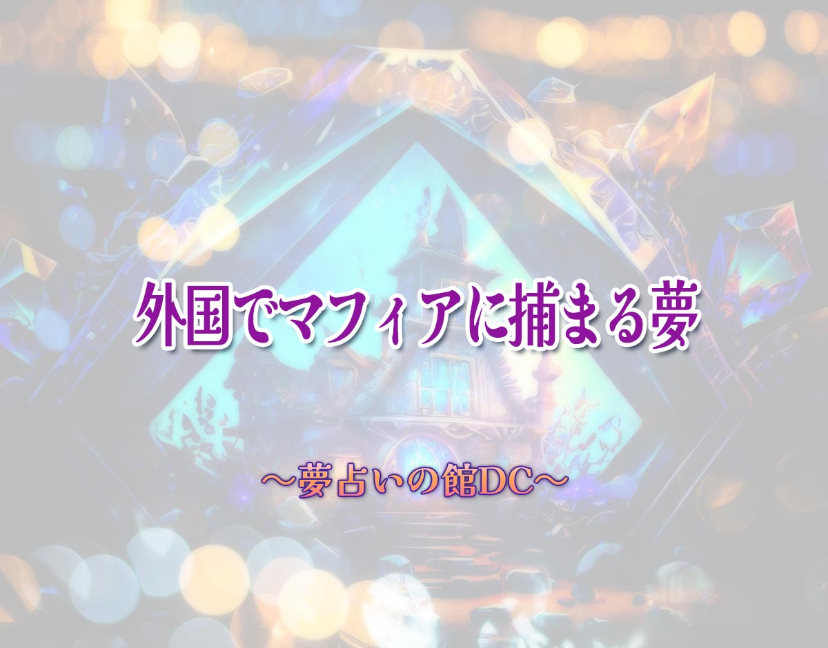 「外国でマフィアに捕まる夢」の意味とは？【夢占い】恋愛運、仕事運まで徹底分析を解説