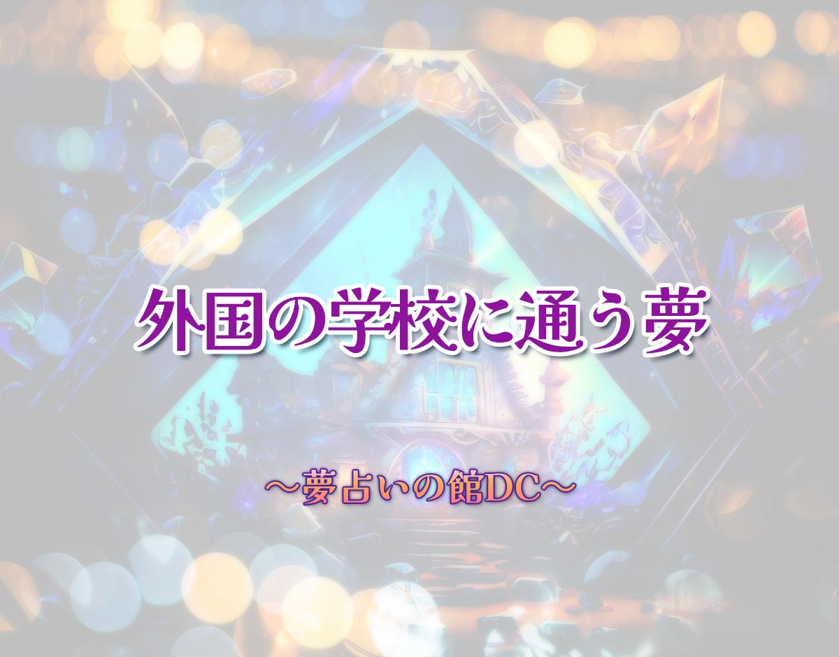 「外国の学校に通う夢」の意味とは？【夢占い】恋愛運、仕事運まで徹底分析を解説