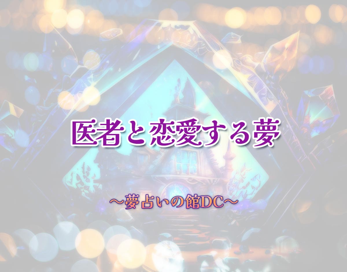「医者と恋愛する夢」の意味とは？【夢占い】恋愛運、仕事運まで徹底分析を解説