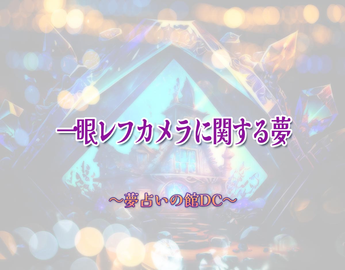 「一眼レフカメラに関する夢」の意味とは？【夢占い】恋愛運、仕事運まで徹底分析を解説