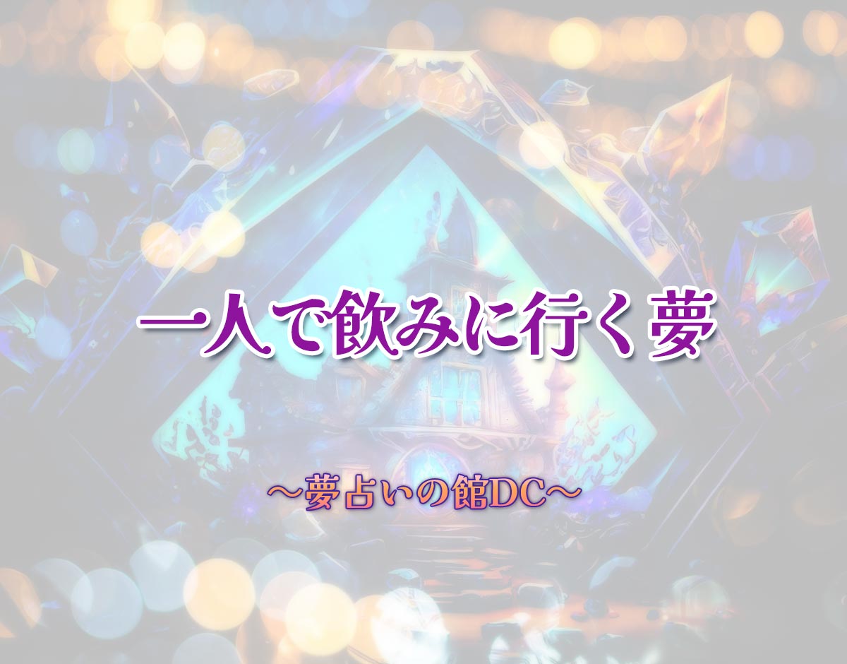 「一人で飲みに行く夢」の意味とは？【夢占い】恋愛運、仕事運まで徹底分析を解説