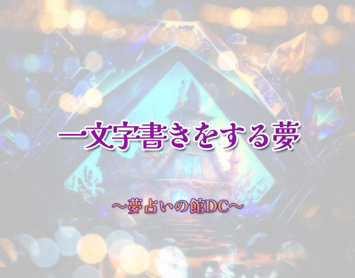 「一文字書きをする夢」の意味とは？【夢占い】恋愛運、仕事運まで徹底分析を解説