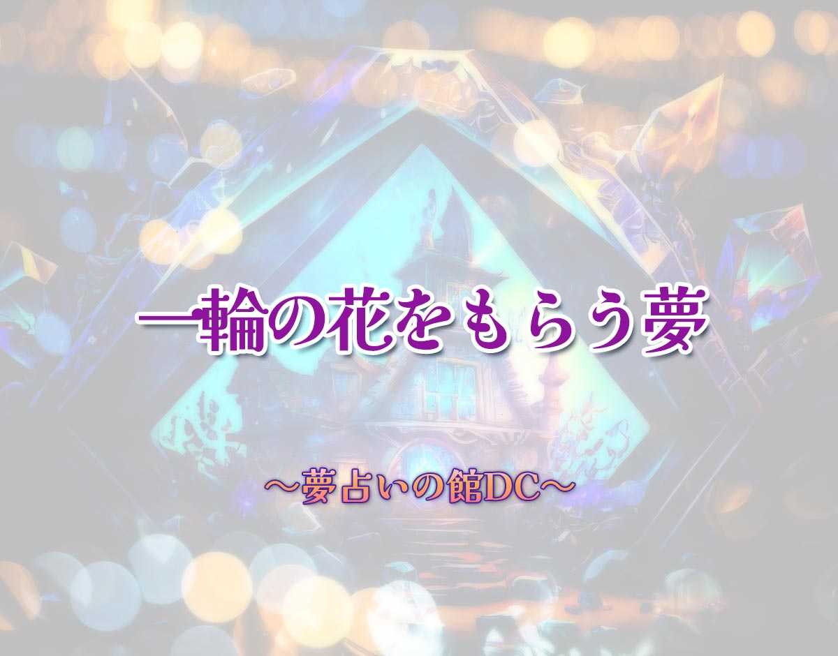 「一輪の花をもらう夢」の意味とは？【夢占い】恋愛運、仕事運まで徹底分析を解説