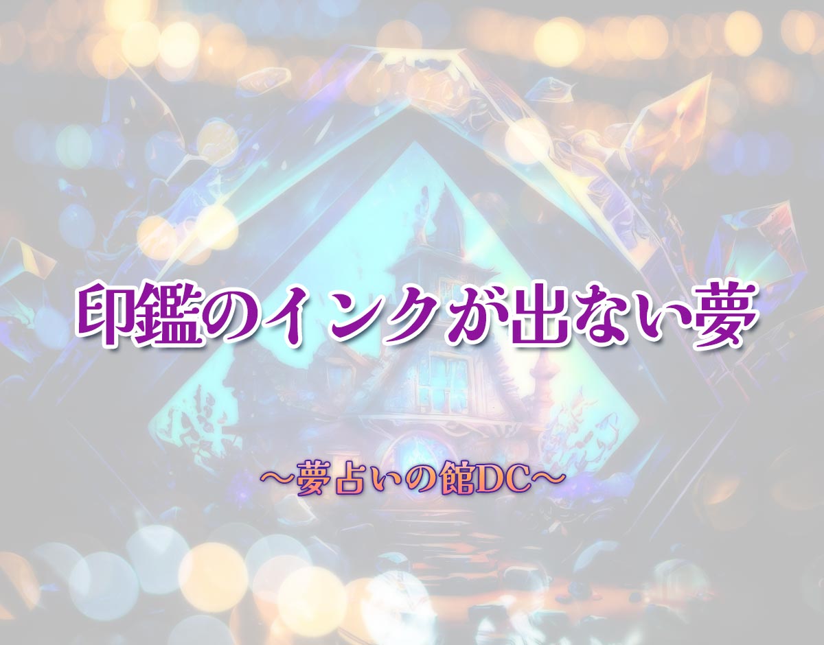 「印鑑のインクが出ない夢」の意味とは？【夢占い】恋愛運、仕事運まで徹底分析を解説