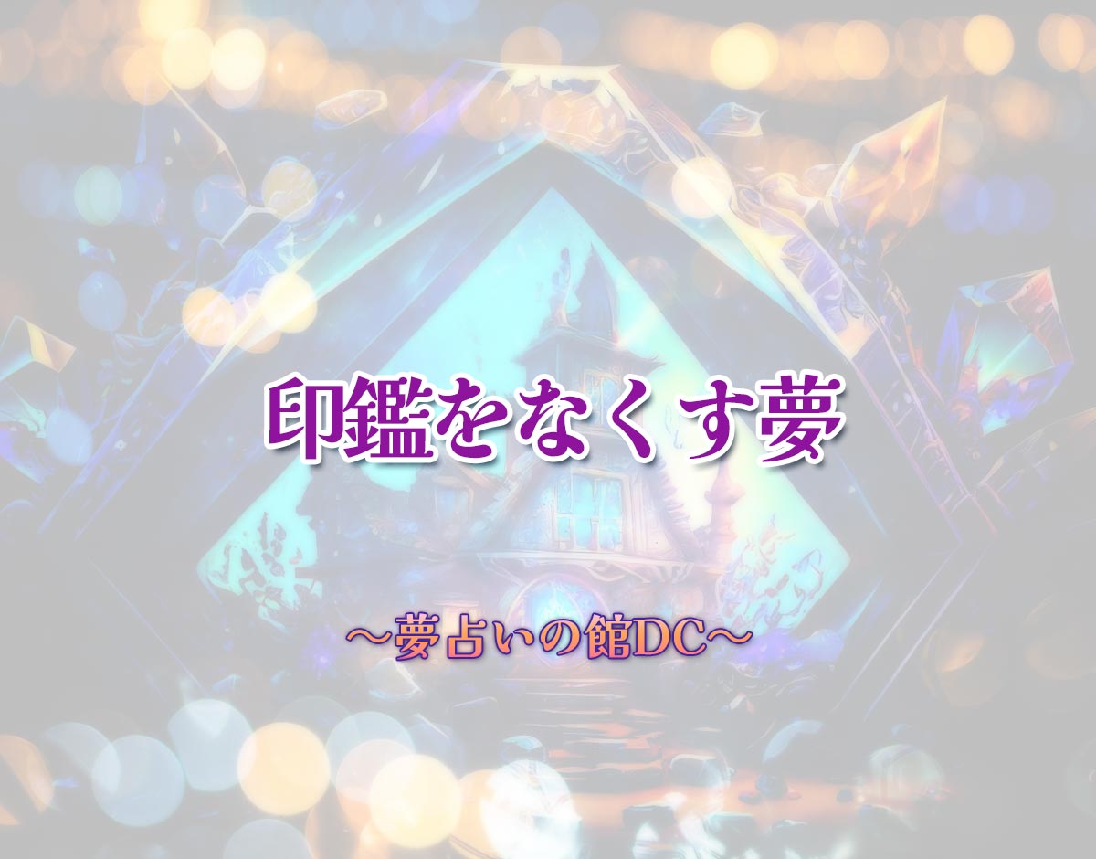 「印鑑をなくす夢」の意味とは？【夢占い】恋愛運、仕事運まで徹底分析を解説